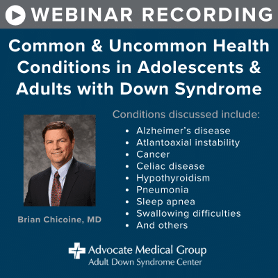 Webinar recording - Common and Uncommon Health Conditions in Adolescents and Adults with Down Syndrome. Conditions discussed include Alzheimer's disease, atlantoaxial instability, cancer, celiac disease, hypothyroidism, pneumonia, sleep apnea, swallowing difficulties, and others.