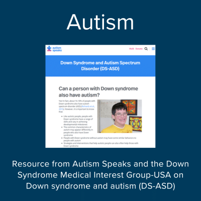 Autism. Resource from Autism Speaks and the Down Syndrome Medical Interest Group on Down syndrome and autism (DS-ASD)
