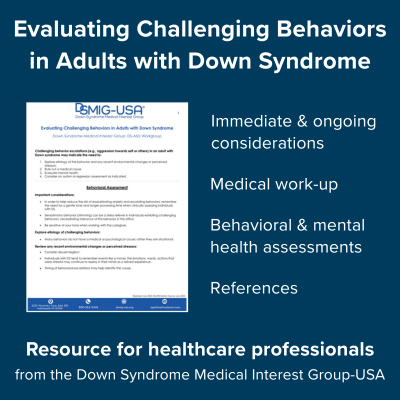 Evaluating Challenging Behaviors in Adults with Down Syndrome. Immediate and ongoing considerations, medical work-up, behavioral & mental health assessments, references.