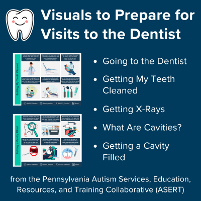 Visuals to prepare for visits to the dentist - going to the dentist, getting my teeth cleaned, getting x-rays, what are cavities, getting a cavity filled. From the Pennsylvania Autism Services, Education, Resources, and Training Collaborative (ASERT)