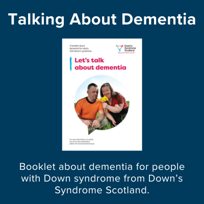 Talking about dementia. Booklet about dementia for people with Down syndrome from Down's Syndrome Scotland