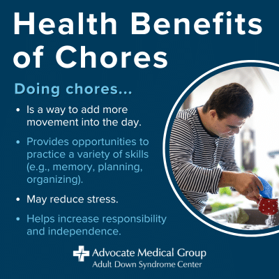 Health benefits of chores. Doing chores is a way to add more movement into the day; provides opportunities to practice a variety of skills (e.g., memory, planning, organizing); may reduce stress; helps increase responsibility and independence.