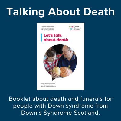 Talking about death. Booklet about death and funerals for people with Down syndrome from Down's Syndrome Scotland.