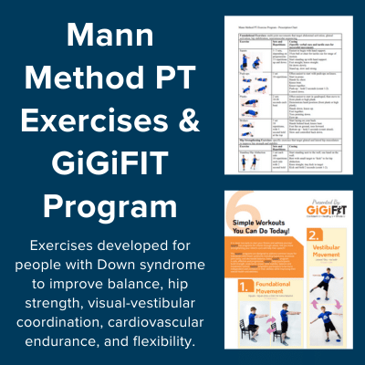 Mann Method PT Exercises and GiGiFIT Program. Exercises developed for people with Down syndrome to improve balance, hip strength, visual-vestibular coordination, cardiovascular endurance, and flexibility.