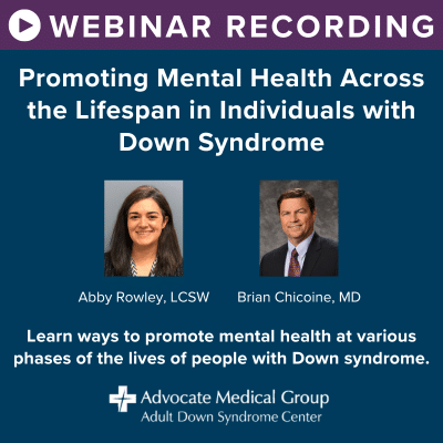 Webinar Recording - Promoting Mental Health Across the Lifespan in Individuals with Down Syndrome. Presenters - Abby Rowley, LCSW, and Brian Chicoine, MD. Learn ways to promote mental health at various phases of the lives of people with Down syndrome.