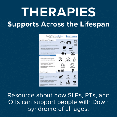 Therapies. Supports across the lifespan. Resource about how SLPs, PTs, and OTs can support people with Down syndrome of all ages.