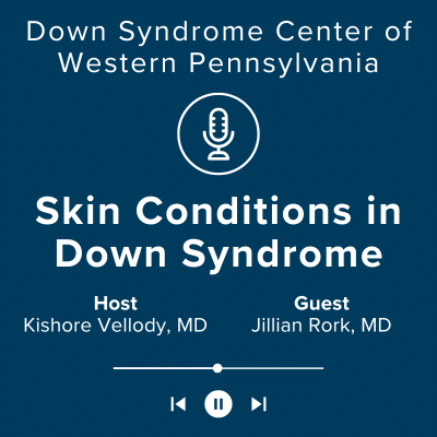 Down Syndrome Center of Western Pennsylvania. Skin Conditions in Down Syndrome. Host Kishore Vellody, MD. Guest Jillian Rork, MD