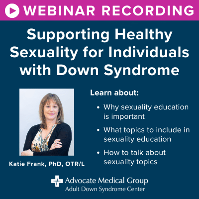 Webinar recording - supporting healthy sexuality for individuals with Down syndrome. Learn about why sexuality education is important, what topics to include in sexuality education, and how to talk about sexuality topics.