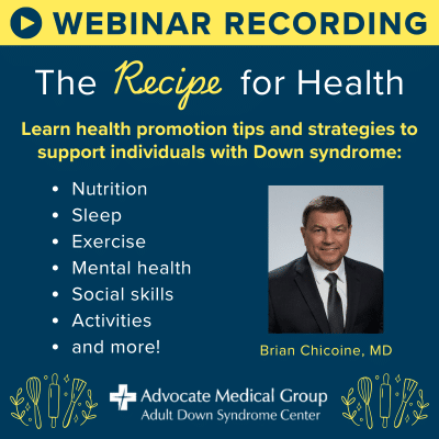 Webinar recording - the recipe for health. Learn health promotion tips and strategies to support individuals with Down syndrome. Nutrition, sleep, exercise, mental health, social skills, activities, and more.