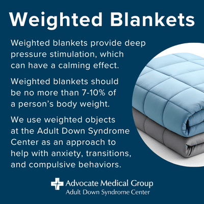 Weighted blankets provide deep pressure stimulation, which can have a calming effect. Weighted blankets should be no more than 7-10% of a person's body weight. We use weighted objects at the Adult Down Syndrome Center as an approach to help with anxiety, transitions, and compulsive behaviors.